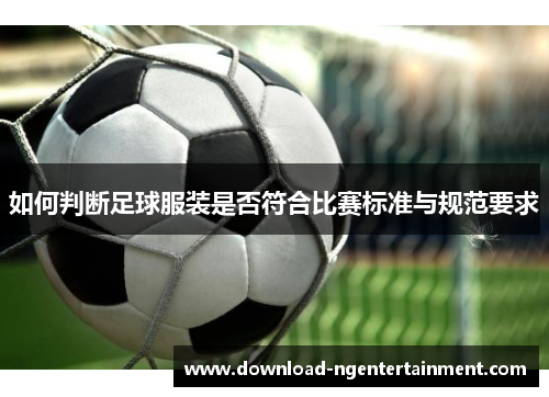 如何判断足球服装是否符合比赛标准与规范要求