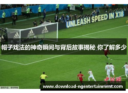帽子戏法的神奇瞬间与背后故事揭秘 你了解多少