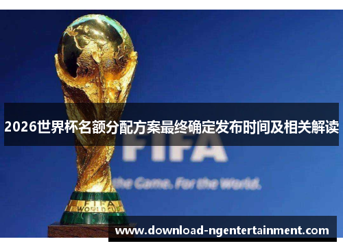 2026世界杯名额分配方案最终确定发布时间及相关解读
