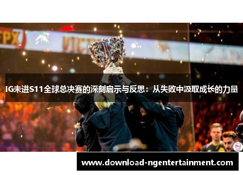 IG未进S11全球总决赛的深刻启示与反思：从失败中汲取成长的力量