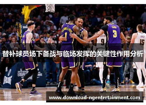 替补球员场下备战与临场发挥的关键性作用分析