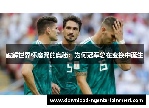 破解世界杯魔咒的奥秘：为何冠军总在变换中诞生