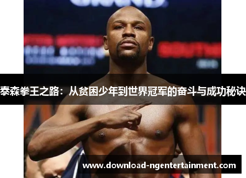 泰森拳王之路：从贫困少年到世界冠军的奋斗与成功秘诀