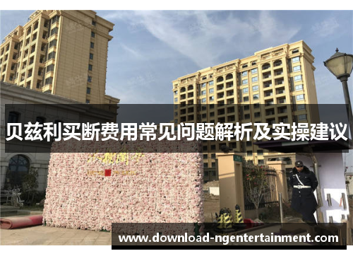 贝兹利买断费用常见问题解析及实操建议