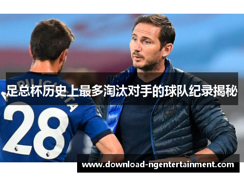 足总杯历史上最多淘汰对手的球队纪录揭秘