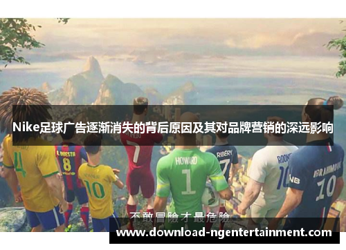 Nike足球广告逐渐消失的背后原因及其对品牌营销的深远影响