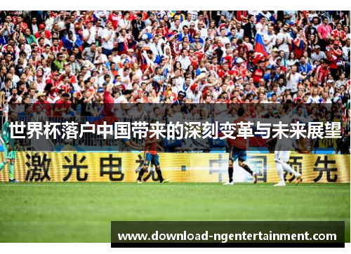 世界杯落户中国带来的深刻变革与未来展望
