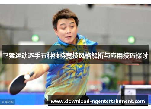 卫猛运动选手五种独特竞技风格解析与应用技巧探讨