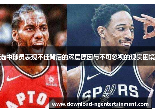 选中球员表现不佳背后的深层原因与不可忽视的现实困境