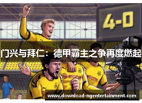 门兴与拜仁：德甲霸主之争再度燃起