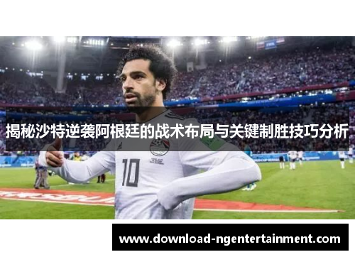 揭秘沙特逆袭阿根廷的战术布局与关键制胜技巧分析