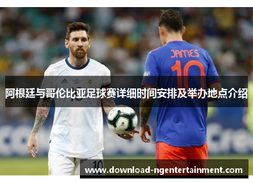 阿根廷与哥伦比亚足球赛详细时间安排及举办地点介绍