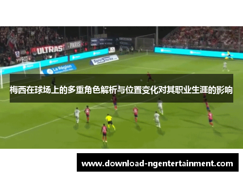 梅西在球场上的多重角色解析与位置变化对其职业生涯的影响