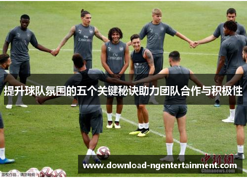 提升球队氛围的五个关键秘诀助力团队合作与积极性
