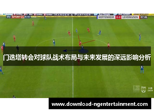 门迭塔转会对球队战术布局与未来发展的深远影响分析