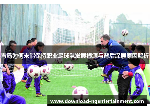 青岛为何未能保持职业足球队发展根源与背后深层原因解析