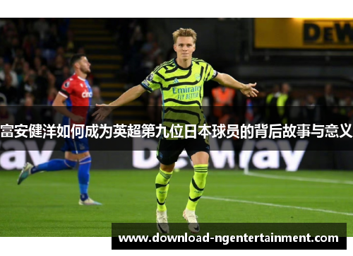 富安健洋如何成为英超第九位日本球员的背后故事与意义