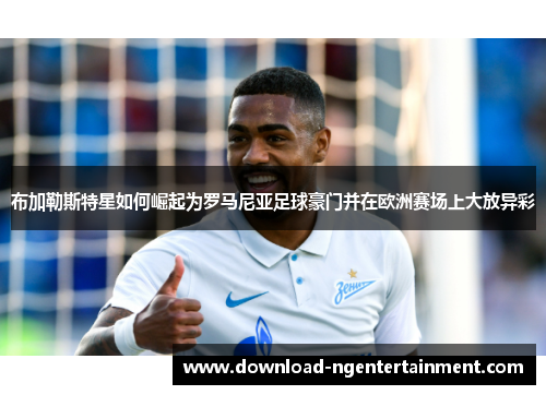 布加勒斯特星如何崛起为罗马尼亚足球豪门并在欧洲赛场上大放异彩