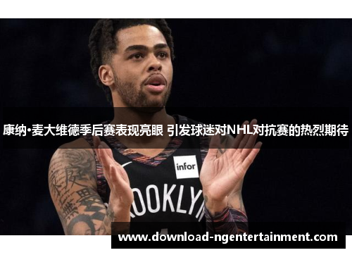 康纳·麦大维德季后赛表现亮眼 引发球迷对NHL对抗赛的热烈期待