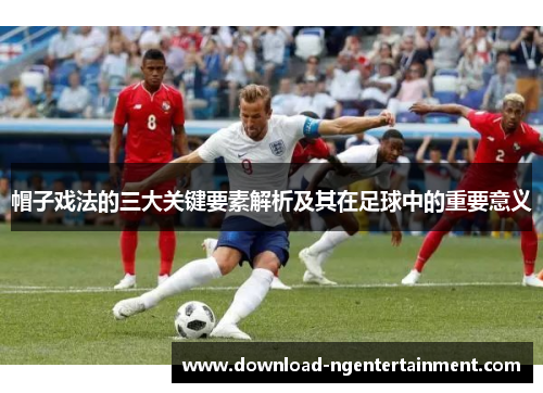 帽子戏法的三大关键要素解析及其在足球中的重要意义