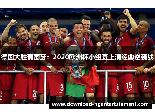 德国大胜葡萄牙：2020欧洲杯小组赛上演经典逆袭战