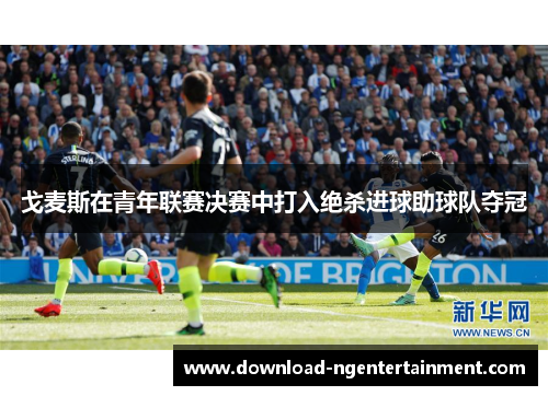 戈麦斯在青年联赛决赛中打入绝杀进球助球队夺冠