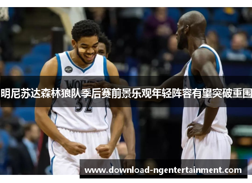 明尼苏达森林狼队季后赛前景乐观年轻阵容有望突破重围