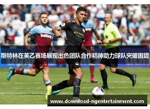 斯特林在英乙赛场展现出色团队合作精神助力球队突破困境