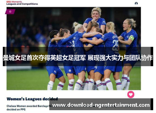 曼城女足首次夺得英超女足冠军 展现强大实力与团队协作 曼城女足首次夺得英超女足冠军 展现强大实力与团队协作