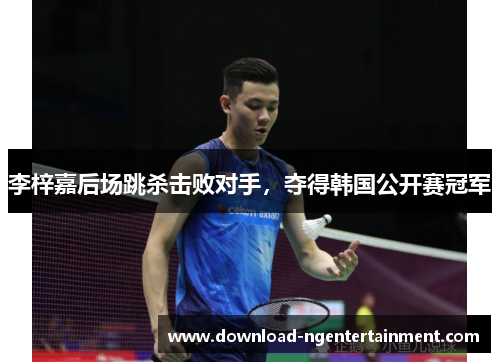 李梓嘉后场跳杀击败对手，夺得韩国公开赛冠军