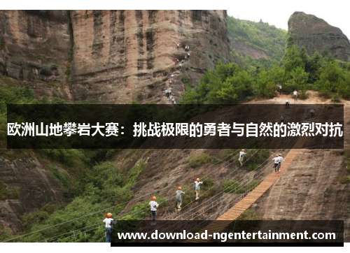 欧洲山地攀岩大赛：挑战极限的勇者与自然的激烈对抗