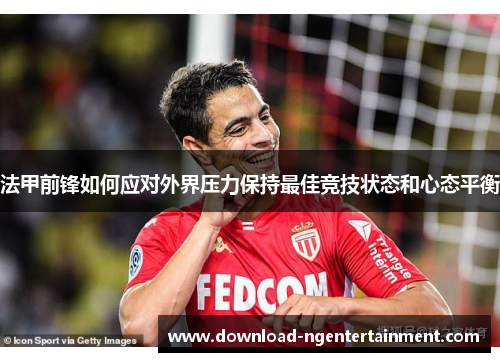 法甲前锋如何应对外界压力保持最佳竞技状态和心态平衡