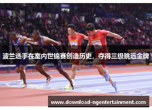 波兰选手在室内世锦赛创造历史,夺得三级跳远金牌 波兰选手在室内世锦赛创造历史,夺得三级跳远金牌