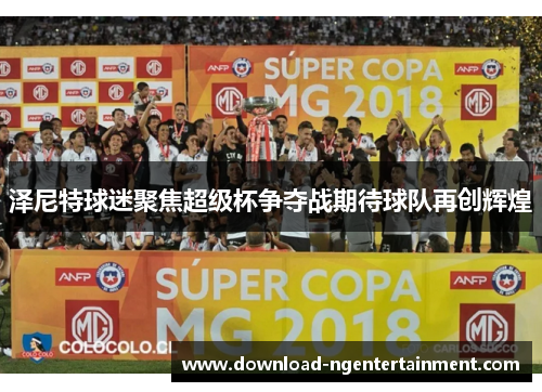 泽尼特球迷聚焦超级杯争夺战期待球队再创辉煌