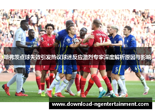哈弗茨点球失效引发热议球迷反应激烈专家深度解析原因与影响
