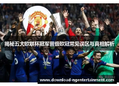揭秘五大欧联杯冠军晋级欧冠常见误区与真相解析
