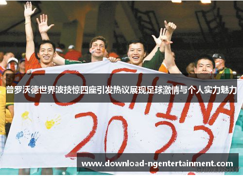 普罗沃德世界波技惊四座引发热议展现足球激情与个人实力魅力