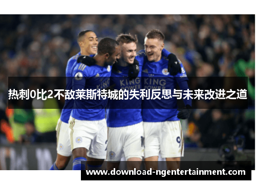 热刺0比2不敌莱斯特城的失利反思与未来改进之道