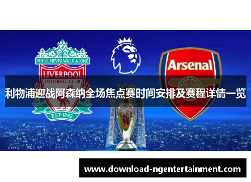 利物浦迎战阿森纳全场焦点赛时间安排及赛程详情一览