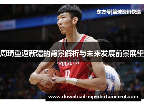 周琦重返新疆的背景解析与未来发展前景展望