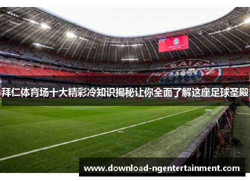 拜仁体育场十大精彩冷知识揭秘让你全面了解这座足球圣殿