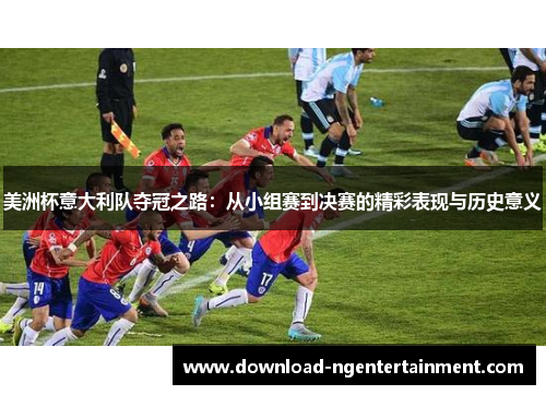 美洲杯意大利队夺冠之路：从小组赛到决赛的精彩表现与历史意义