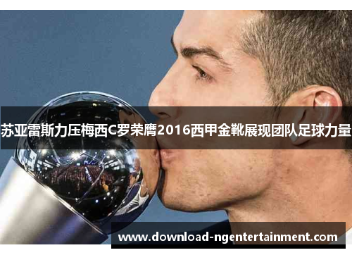 苏亚雷斯力压梅西C罗荣膺2016西甲金靴展现团队足球力量