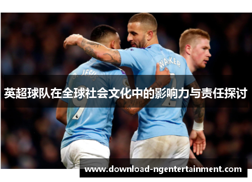 英超球队在全球社会文化中的影响力与责任探讨