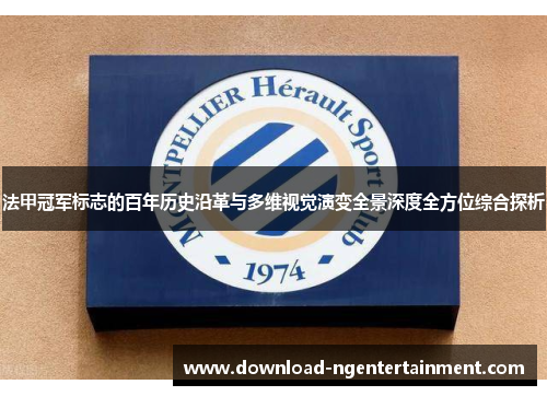 法甲冠军标志的百年历史沿革与多维视觉演变全景深度全方位综合探析 法甲冠军标志的百年历史沿革与多维视觉演变全景深度全方位综合探析