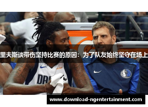 里夫斯谈带伤坚持比赛的原因:为了队友始终坚守在场上 里夫斯谈带伤坚持比赛的原因:为了队友始终坚守在场上