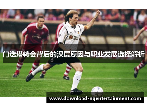 门迭塔转会背后的深层原因与职业发展选择解析 门迭塔转会背后的深层原因与职业发展选择解析