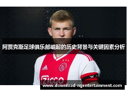 阿贾克斯足球俱乐部崛起的历史背景与关键因素分析 阿贾克斯足球俱乐部崛起的历史背景与关键因素分析