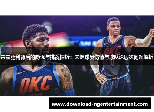 雷霆胜利背后的隐忧与挑战探析:关键球员伤情与球队深层次问题解析 雷霆胜利背后的隐忧与挑战探析:关键球员伤情与球队深层次问题解析