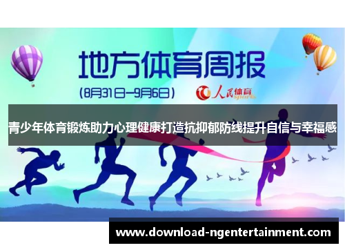 青少年体育锻炼助力心理健康打造抗抑郁防线提升自信与幸福感 青少年体育锻炼助力心理健康打造抗抑郁防线提升自信与幸福感